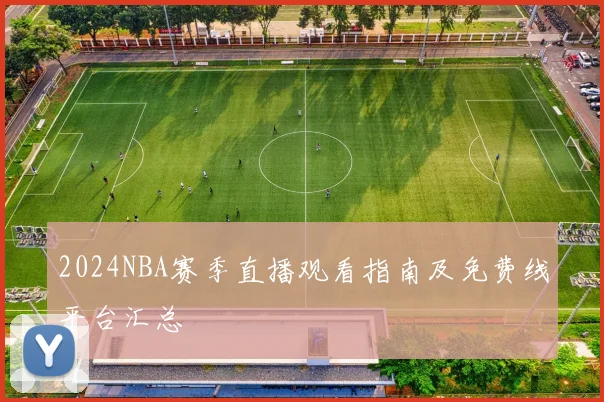 2024NBA赛季直播观看指南及免费线平台汇总