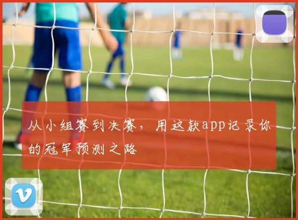 从小组赛到决赛，用这款app记录你的冠军预测之路
